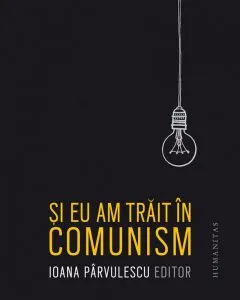 Si eu am trait in comunism de Ioana Parvulescu