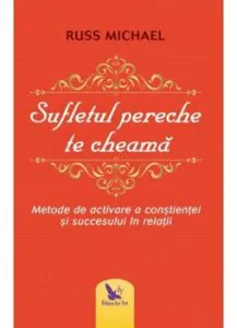 Sufletul pereche te cheama. Metode de activare a constientei si succesului in relatii. Ed. Revizuita de Russ Michael