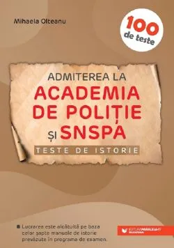 Teste de istorie. Admiterea la Academia de Politie si SNSPA de Mihaela Olteanu