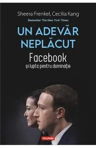 Un adevar neplacut. Facebook si lupta pentru dominatie de Sheera Frenkel