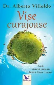 Vise curajoase. Cum visează şamanii lumea întru fiinţare de Alberto Villoldo