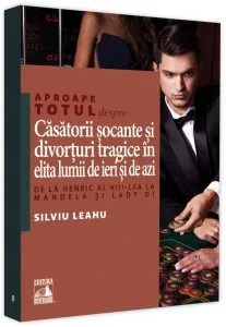 Aproape totul despre... Căsătorii șocante și divorțuri tragice în elită lumii de ieri și de azi de Silviu Leahu