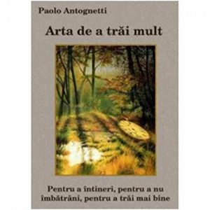 Arta de a trai mult. Pentru a intineri,pentru a nu imbatrani, pentru a trai mai bine