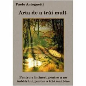 Arta de a trai mult. Pentru a intineri,pentru a nu imbatrani, pentru a trai mai bine de Paolo Antognetti