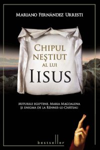 Chipul nestiut al lui Iisus. Miturile egiptene, Maria Magdalena si Enigma de la Rennes-le-Chateau - Mariano Fernandez Urresti