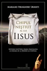Chipul nestiut al lui Iisus. Miturile egiptene, Maria Magdalena si Enigma de la Rennes-le-Chateau - Mariano Fernandez Urresti