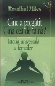 Cine a pregatit Cina cea de taina? Istoria universala a femeilor de Rosalind Miles