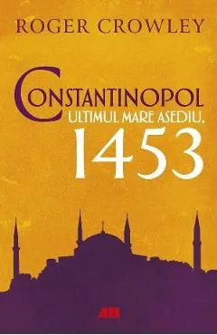 Constantinopol. Ultimul mare asediu, 1453 de Roger Crowley