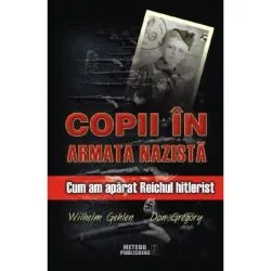 Copii in armata nazista. Cum am aparat Reichul hitlerist de Wilhelm Gehlen