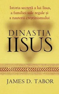 Dinastia Iisus. Istoria secreta a lui Iisus, a familiei sale regale si a nasterii crestinismului de James D. Tabor