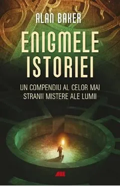 Enigmele istoriei. Un compendiu al celor mai stranii mistere ale lumii de Alan Baker