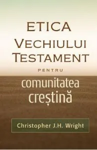 Etica Vechiului Testament pentru comunitatea crestina de Christopher J.H. Wright