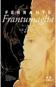 Frantumaglia. Viata si scrisul meu de Elena Ferrante