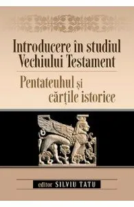 Introducere in studiul Vechiului Testament. Pentateuhul si cartile istorice de Silviu Tatu