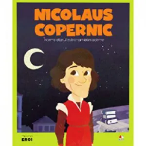 Micii eroi. Nicolaus Copernic. Intemeietorul astronomiei moderne