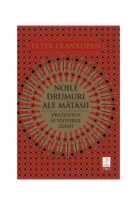 Noile drumuri ale mătăsii. Prezentul și viitorul lumii de Peter Frankopan