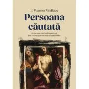 Persoana cautata. De ce Isus este inca important intr-o lume care nu mai accepta Biblia de J. Warner Wallace