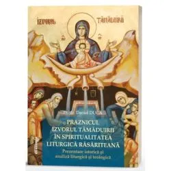 Praznicul Izvorul Tamaduirii in spiritualitatea liturgica rasariteana: prezentare istorica si analiza liturgica si teologica de Daniel Duca