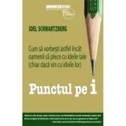 Punctul pe i. Cum sa vorbesti astfel incat oamenii sa plece cu ideile tale (chiar daca vin cu ideile lor) de Joel Schwartzberg