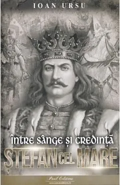 Stefan cel Mare. Intre sange si credinta de Ioan Ursu