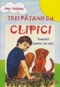 Trei patanii cu Clipici. Povestiri pentru cei mici de Ana Hutanu