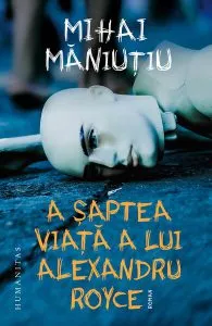 A șaptea viață a lui Alexandru Royce de Mihai Maniutiu