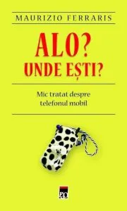 Alo? Unde esti? Mic tratat despre telefonul mobil de Maurizio Ferraris