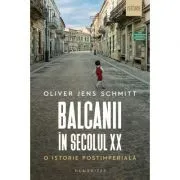 Balcanii in secolul 20. O istorie postimperiala de Oliver Jens Schmitt