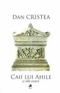 Caii lui Ahile si alte eseuri. de Dan Cristea