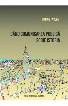 Cand comunicarea publica scrie istoria de Marius Pascan