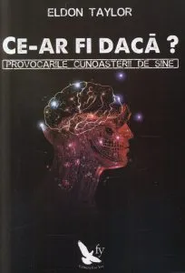 Ce-ar fi daca? Provocarile cunoasterii de sine de Eldon Taylor