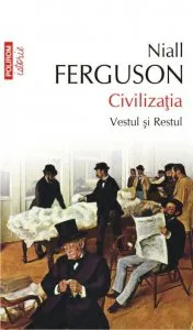 Civilizatia. Vestul si Restul - Editie 2014 de Niall Ferguson