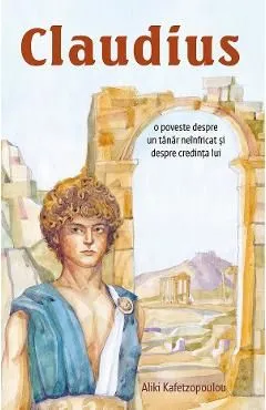 Claudius. O poveste despre un tanar neinfricat si despre credinta lui de Aliki Kafetzopoulou