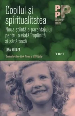 Copilul și spiritualitatea. Noua știință a parentajului pentru o viață împlinită și sănătoasă de Dr. Lisa Miller