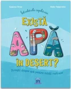 Intrebarile copilariei - Exista apa in desert? de Susanne Orosz