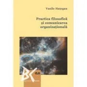 Practica filosofica si comunicarea organizationala. O abordare interdisciplinara de Vasile Hategan