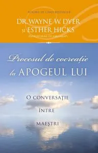Procesul de cocreatie la apogeul lui. O conversatie intre maestri de Wayne W. Dyer