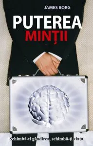 Puterea mintii. Schimba-ti gandirea, schimba-ti viata de James Borg