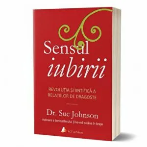 Sensul iubirii. Revolutia stiintifica a relatiilor de dragoste - Carte de Sue Johnson