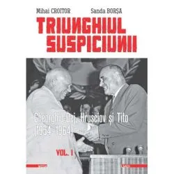 Triunghiul Suspiciunii. Gheorghiu-Dej, Hrusciov si Tito (1954-1964). Volumul 1, editia 2 de Mihai Croitor