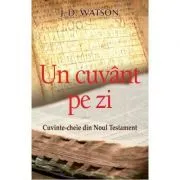 Un cuvant pe zi. Cuvinte-cheie din Noul Testament de J.D. Watson