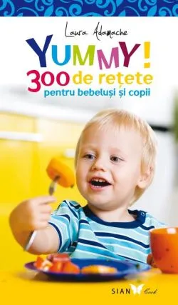 Yummy! 300 retete pentru bebelusi si copii- Ed.2 de Laura Adamache
