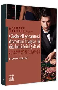 Aproape totul despre... Casatorii socante si divorturi tragice in elita lumii de ieri si de azi de Silviu Leahu