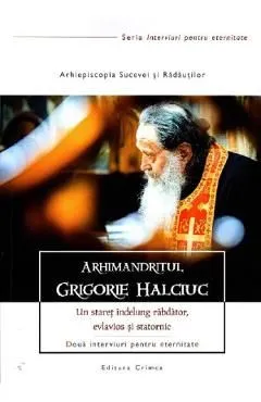 Arhimandritul Grigorie Halciuc. Un staret indelung rabdator, evlavios si statornic de Autor Anonim