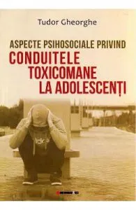 Aspecte psihosociale privind conduitele toxicomane la adolescenti de Tudor Gheorghe