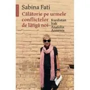 Calatorie pe urmele conflictelor de langa noi. Kurdistan, Irak, Anatolia, Armenia de Sabina Fati