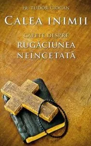 Calea inimii. Capete despre rugaciunea neincetata. Ed. a doua de Pr. Tudor Ciocan
