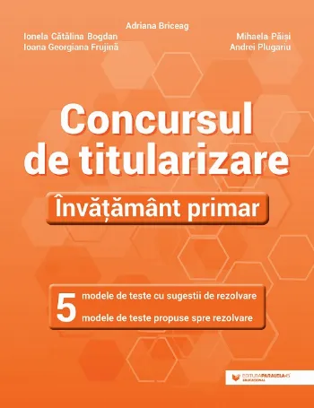 Concursul de titularizare. Învățământ primar. 5 modele de teste cu sugestii de rezolvare. 5 modele de teste propuse spre rezolvare de Andrei Plugariu