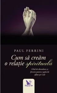 Cum să creăm o relație spirituală. Ghid de dezvoltare si fericire pentru cuplurile aflate pe Cale de Paul Ferrini