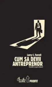 Cum sa devii antreprenor - Dezvolta-ti propria afacere! de Larry C. Farrell
